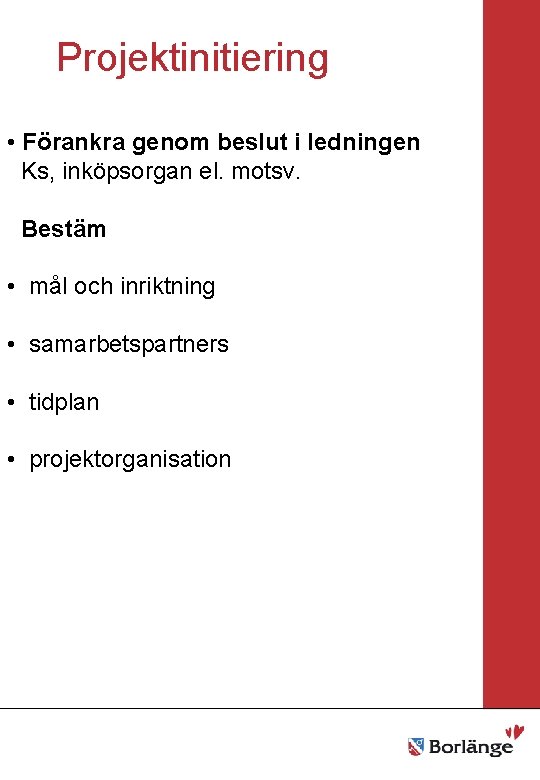 Projektinitiering Borlänge stad Mellanrubrik • Förankra genom beslut i ledningen • Punkt Ks, •