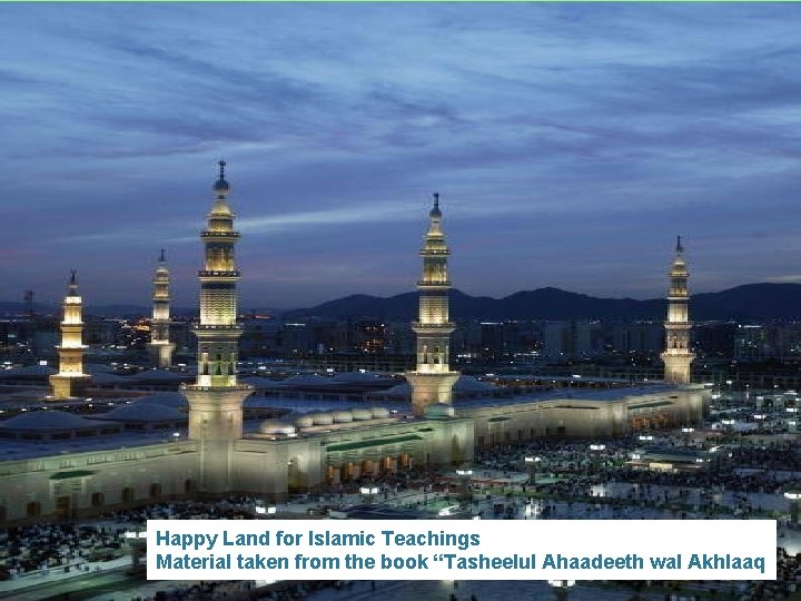 Happy Land for Islamic Teachings Material taken from the book “Tasheelul Ahaadeeth wal Akhlaaq