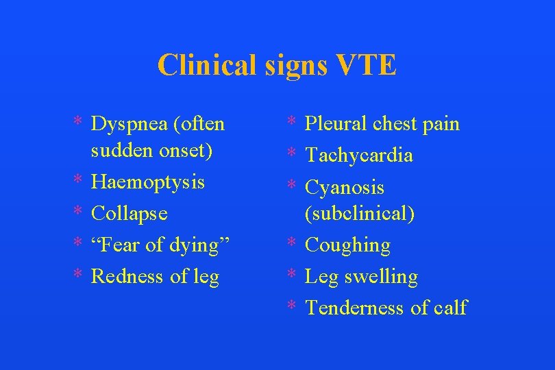 Clinical signs VTE * Dyspnea (often sudden onset) * Haemoptysis * Collapse * “Fear