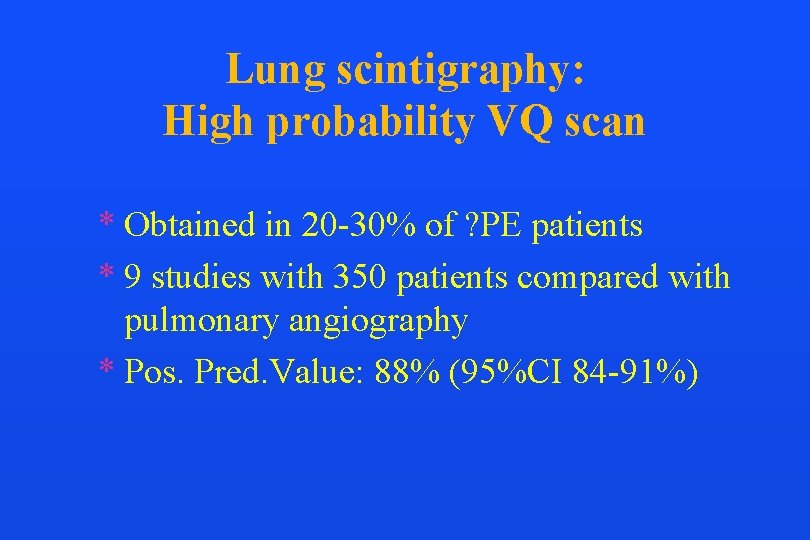 Lung scintigraphy: High probability VQ scan * Obtained in 20 -30% of ? PE