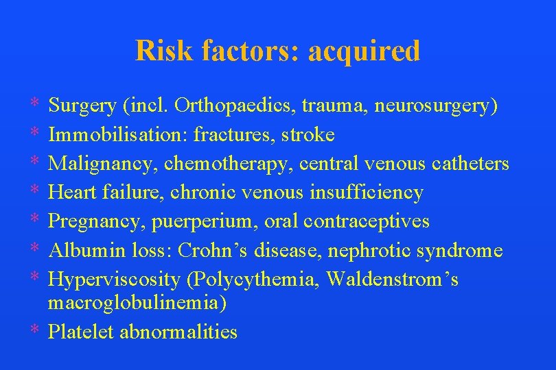 Risk factors: acquired * * * * Surgery (incl. Orthopaedics, trauma, neurosurgery) Immobilisation: fractures,