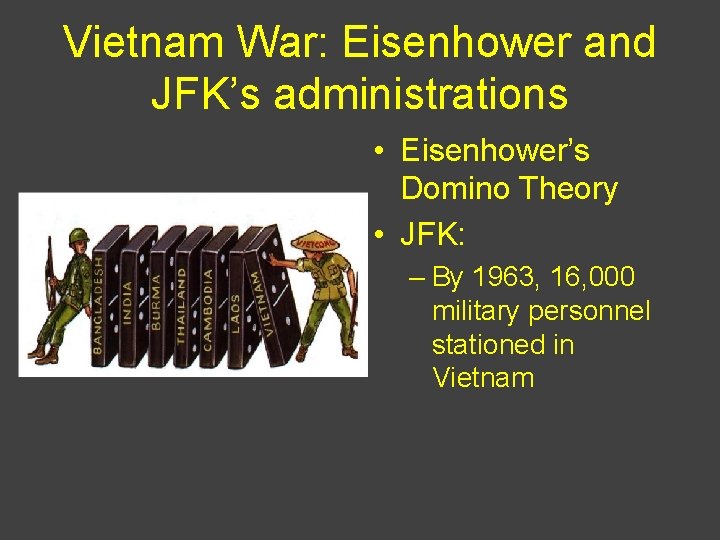 Vietnam War: Eisenhower and JFK’s administrations • Eisenhower’s Domino Theory • JFK: – By