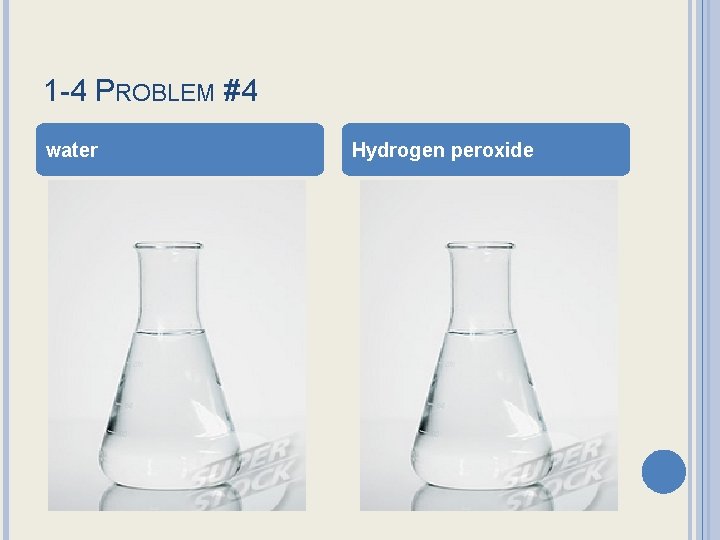 1 -4 PROBLEM #4 water Hydrogen peroxide 