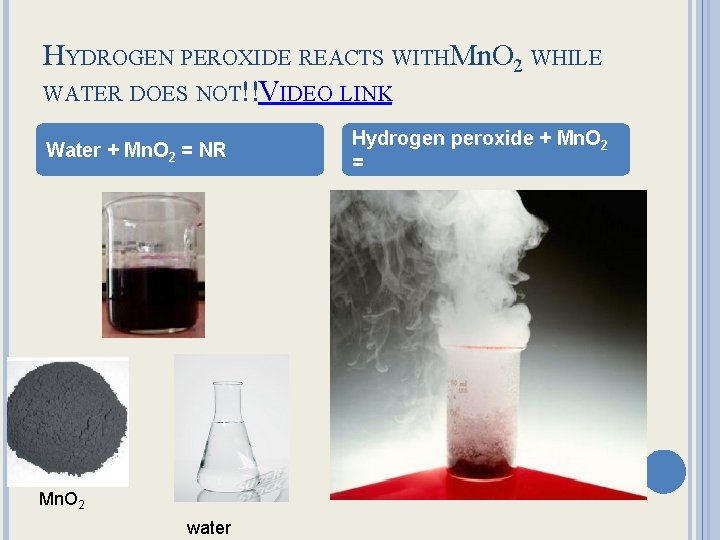 HYDROGEN PEROXIDE REACTS WITHMn. O 2 WHILE WATER DOES NOT!!VIDEO LINK Water + Mn.
