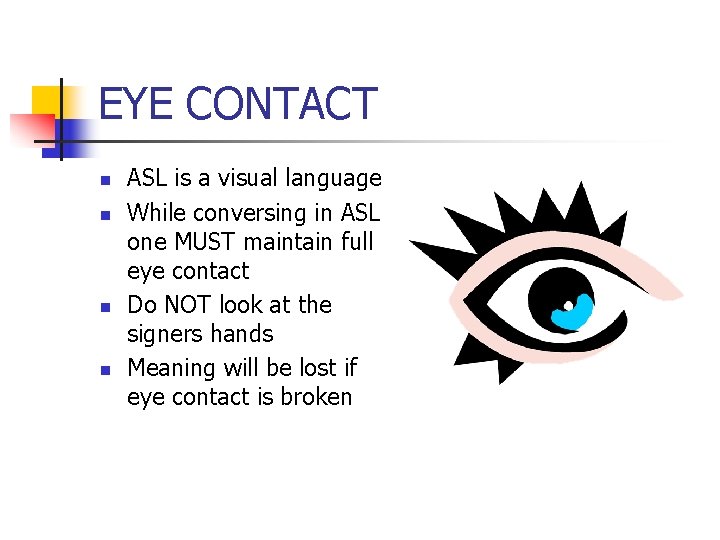 EYE CONTACT n n ASL is a visual language While conversing in ASL one