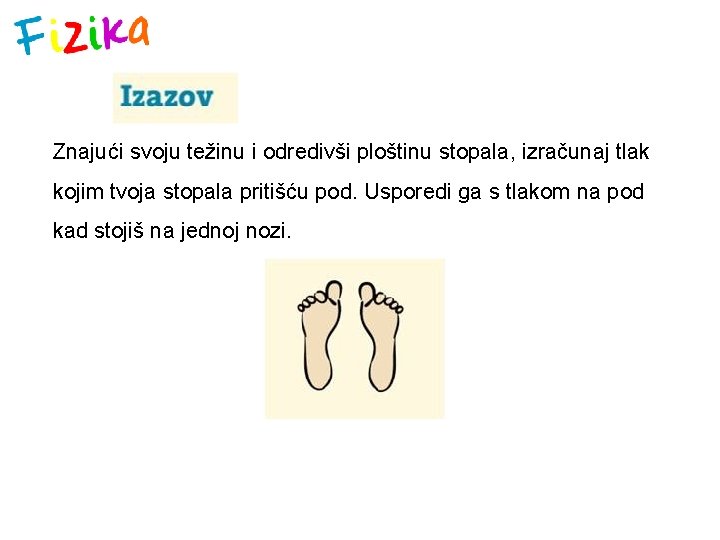 Znajući svoju težinu i odredivši ploštinu stopala, izračunaj tlak kojim tvoja stopala pritišću pod.