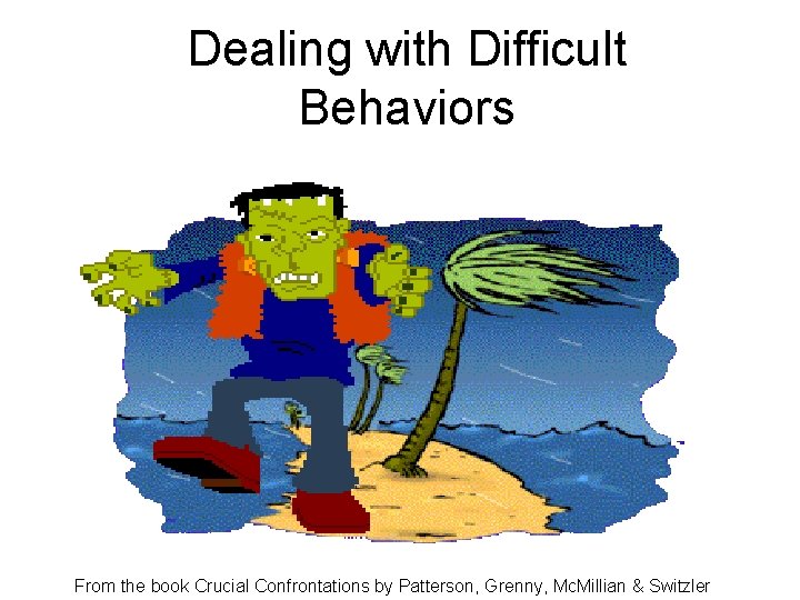 Dealing with Difficult Behaviors From the book Crucial Confrontations by Patterson, Grenny, Mc. Millian