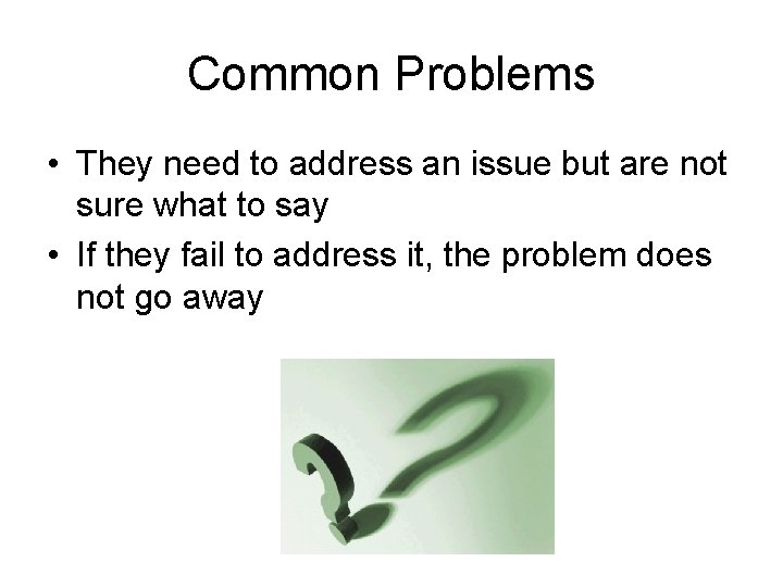 Common Problems • They need to address an issue but are not sure what