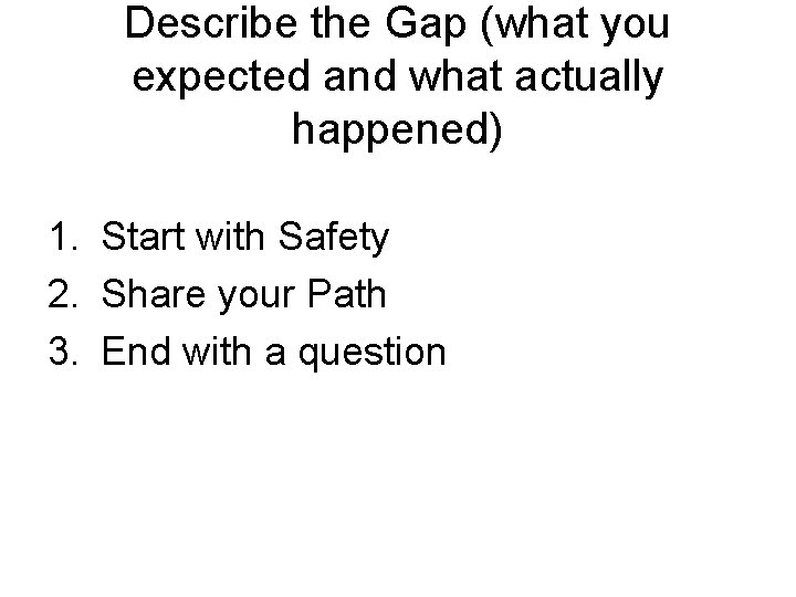Describe the Gap (what you expected and what actually happened) 1. Start with Safety