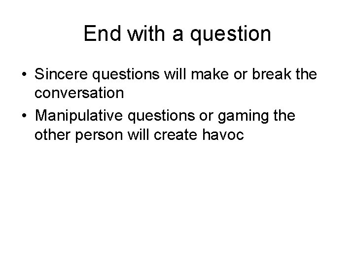 End with a question • Sincere questions will make or break the conversation •