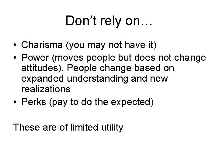 Don’t rely on… • Charisma (you may not have it) • Power (moves people