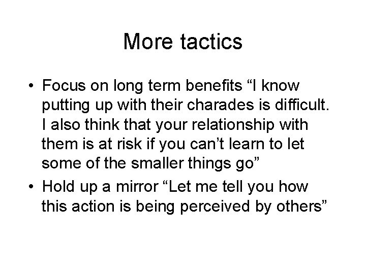 More tactics • Focus on long term benefits “I know putting up with their