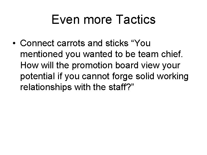 Even more Tactics • Connect carrots and sticks “You mentioned you wanted to be