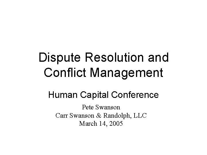 Dispute Resolution and Conflict Management Human Capital Conference Pete Swanson Carr Swanson & Randolph,