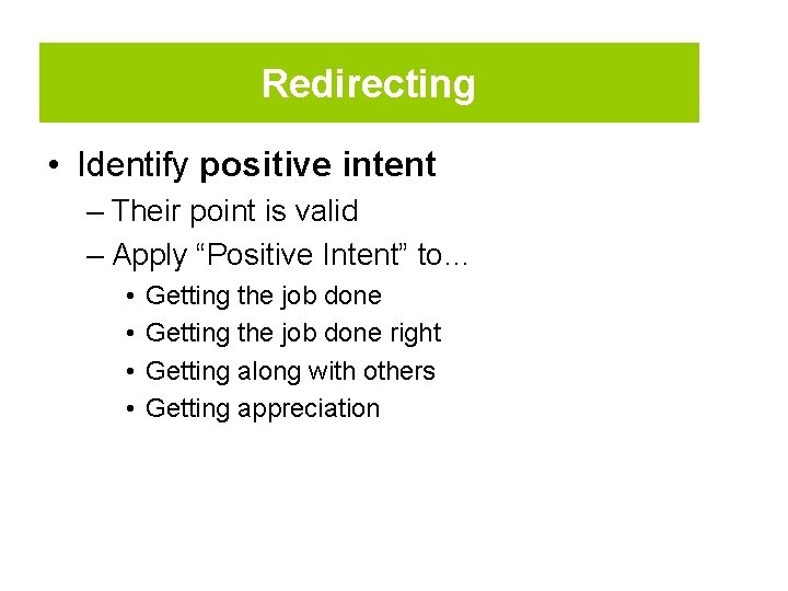 Redirecting • Identify positive intent – Their point is valid – Apply “Positive Intent”