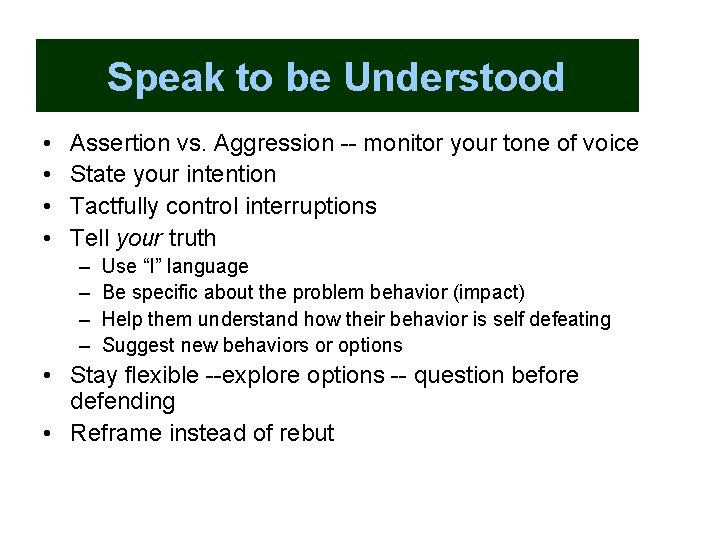 Speak to be Understood • • Assertion vs. Aggression -- monitor your tone of