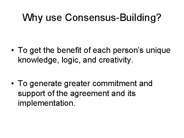 Why use Consensus-Building? • To get the benefit of each person’s unique knowledge, logic,