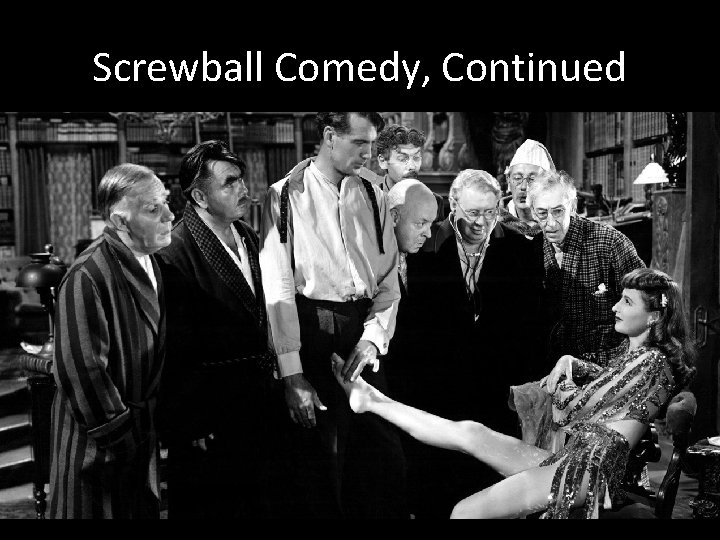 Screwball Comedy, Continued • Screwball comedy parodies the traditional love story. The more eccentric