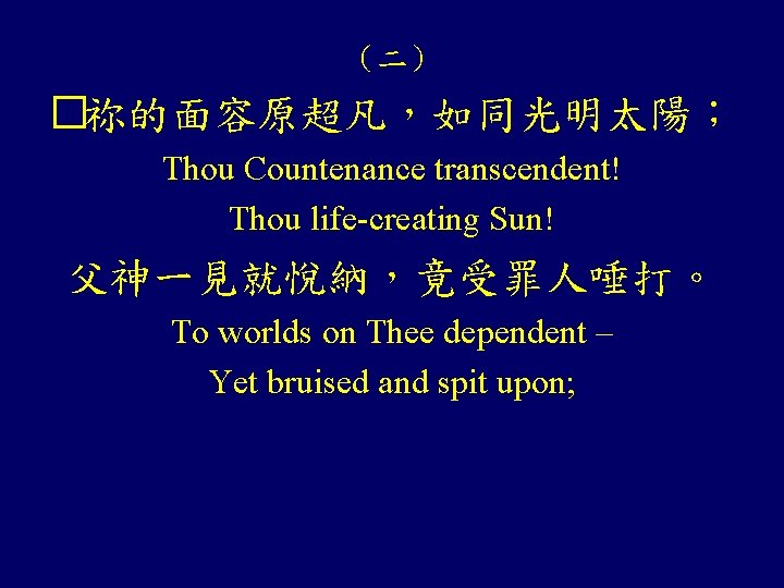 （二） �祢的面容原超凡，如同光明太陽； Thou Countenance transcendent! Thou life-creating Sun! 父神一見就悅納，竟受罪人唾打。 To worlds on Thee dependent