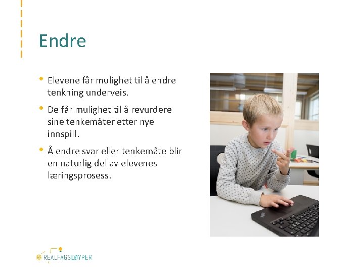 Endre • Elevene får mulighet til å endre tenkning underveis. • De får mulighet