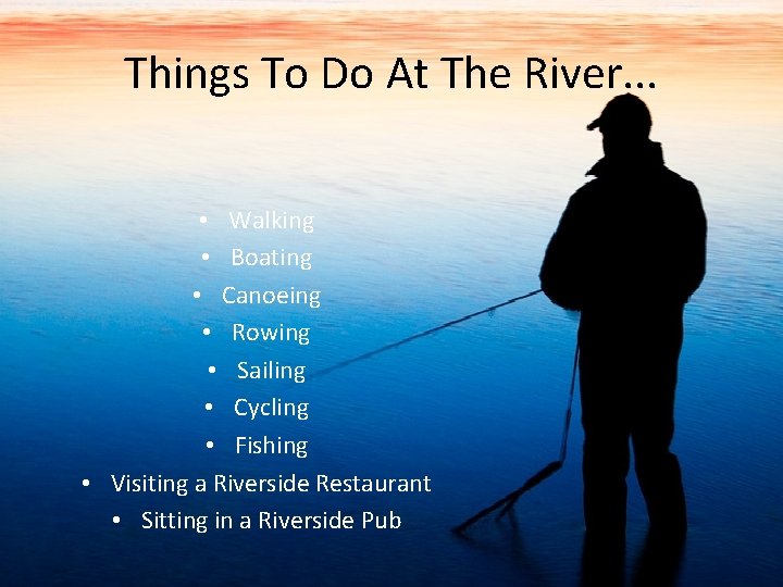 Things To Do At The River. . . • Walking • Boating • Canoeing