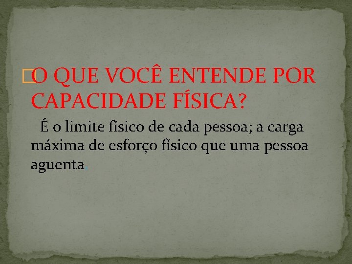 �O QUE VOCÊ ENTENDE POR CAPACIDADE FÍSICA? É o limite físico de cada pessoa;