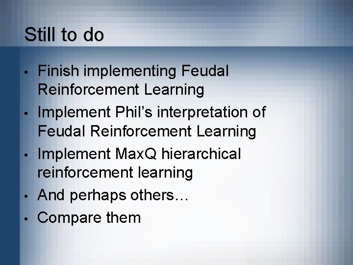 Still to do • • • Finish implementing Feudal Reinforcement Learning Implement Phil’s interpretation