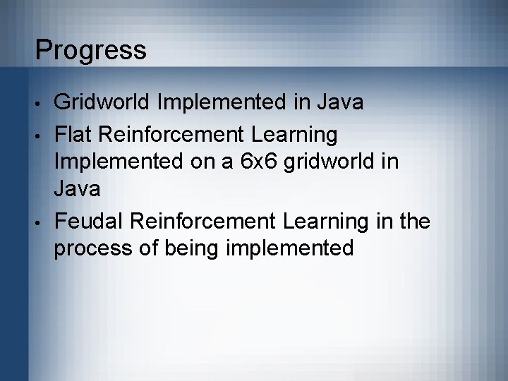 Progress • • • Gridworld Implemented in Java Flat Reinforcement Learning Implemented on a