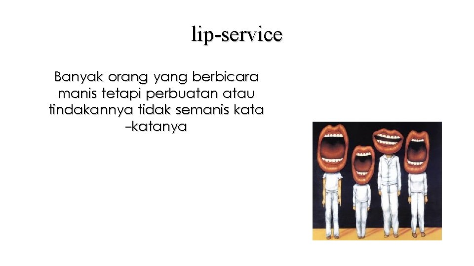 lip-service Banyak orang yang berbicara manis tetapi perbuatan atau tindakannya tidak semanis kata -katanya