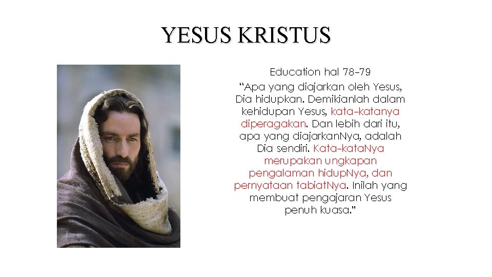 YESUS KRISTUS Education hal 78 -79 “Apa yang diajarkan oleh Yesus, Dia hidupkan. Demikianlah