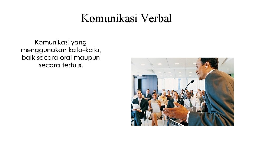 Komunikasi Verbal Komunikasi yang menggunakan kata-kata, baik secara oral maupun secara tertulis. 