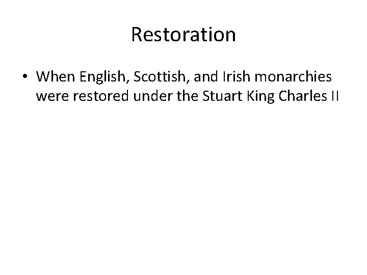 Restoration • When English, Scottish, and Irish monarchies were restored under the Stuart King