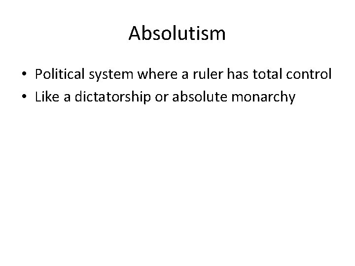 Absolutism • Political system where a ruler has total control • Like a dictatorship