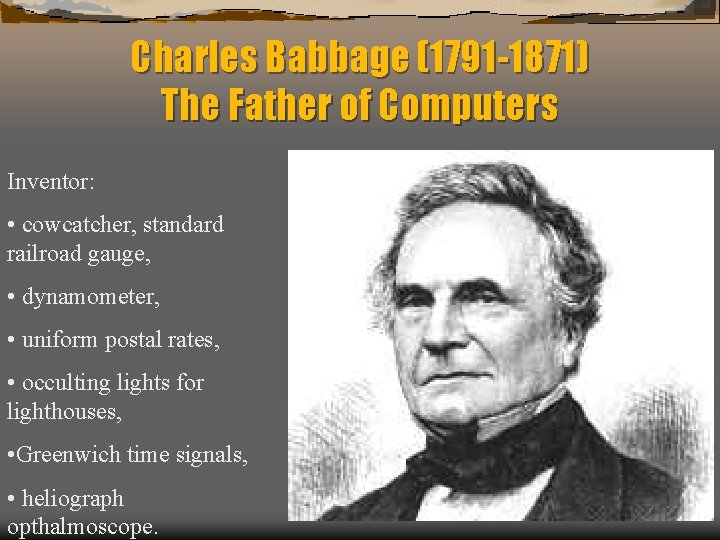 Charles Babbage (1791 -1871) The Father of Computers Inventor: • cowcatcher, standard railroad gauge,