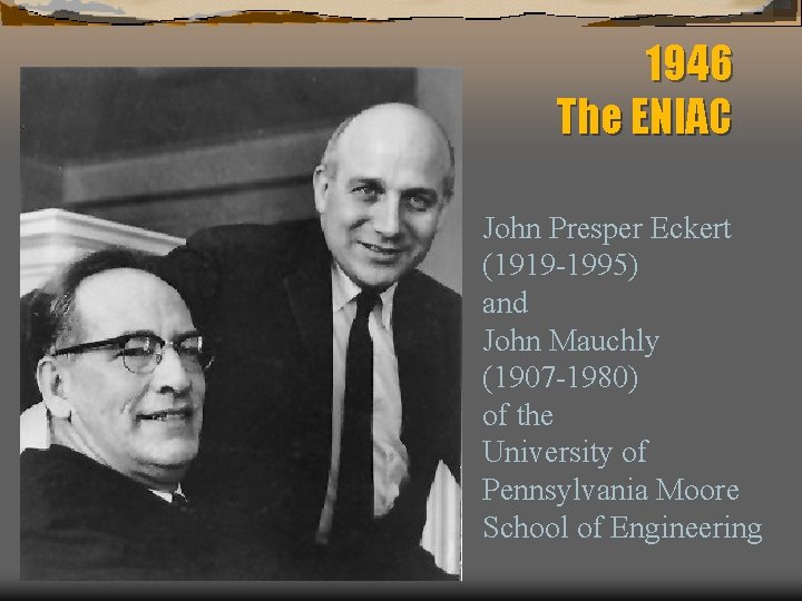 1946 The ENIAC John Presper Eckert (1919 -1995) and John Mauchly (1907 -1980) of
