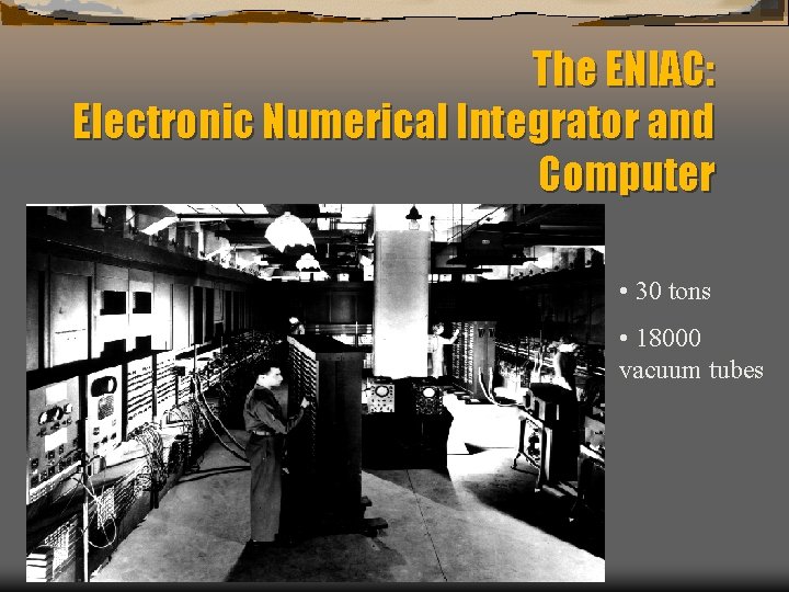 The ENIAC: Electronic Numerical Integrator and Computer • 30 tons • 18000 vacuum tubes