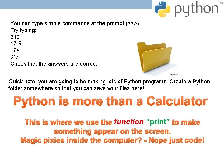 You can type simple commands at the prompt (>>>). Try typing: 2+2 17 -9