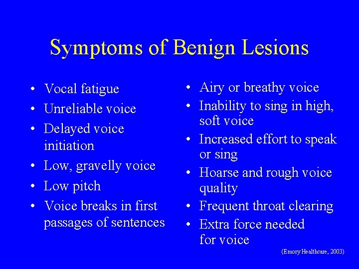 Symptoms of Benign Lesions • Vocal fatigue • Unreliable voice • Delayed voice initiation