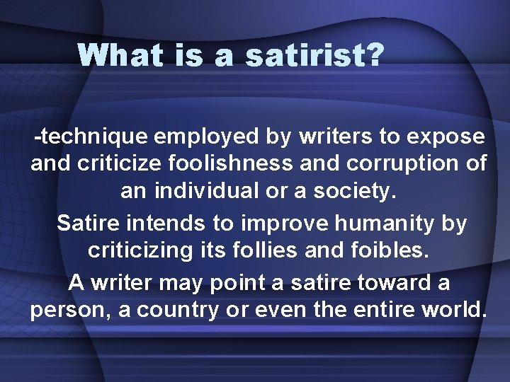 What is a satirist? -technique employed by writers to expose and criticize foolishness and