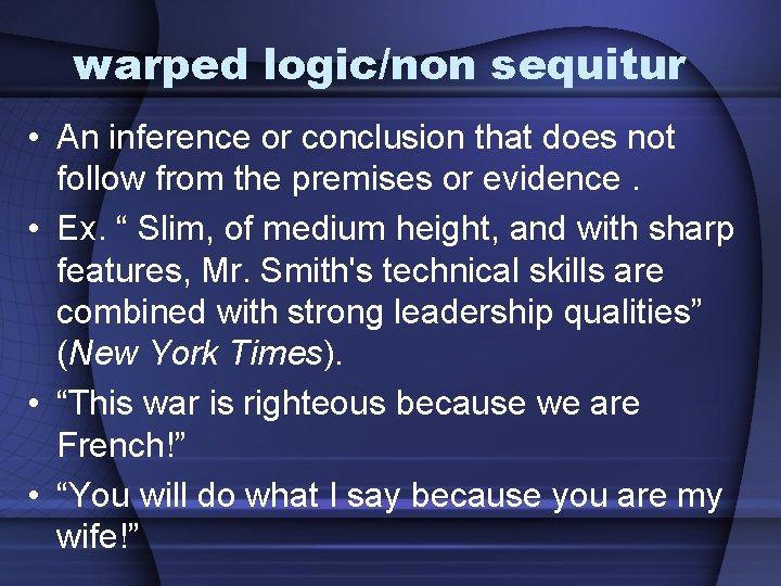 warped logic/non sequitur • An inference or conclusion that does not follow from the