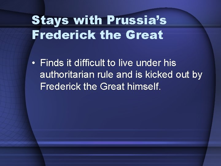 Stays with Prussia’s Frederick the Great • Finds it difficult to live under his