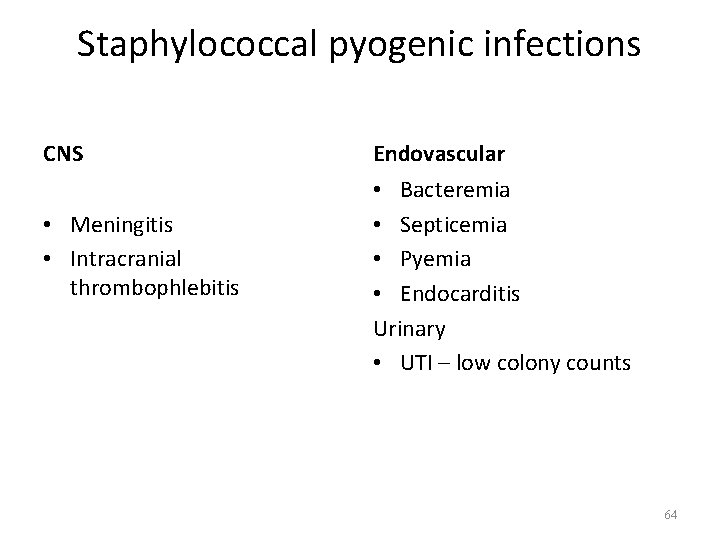 Staphylococcal pyogenic infections CNS • Meningitis • Intracranial thrombophlebitis Endovascular • Bacteremia • Septicemia