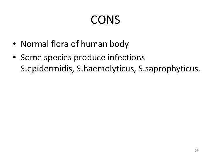 CONS • Normal flora of human body • Some species produce infections. S. epidermidis,