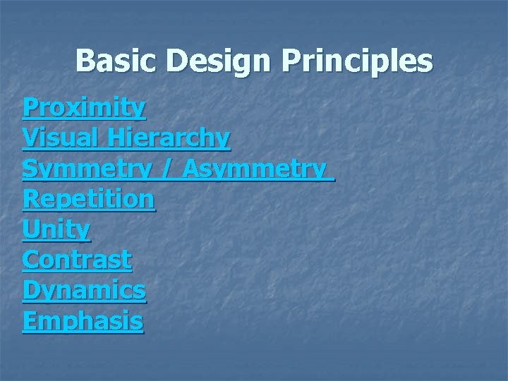 Basic Design Principles Proximity Visual Hierarchy Symmetry / Asymmetry Repetition Unity Contrast Dynamics Emphasis