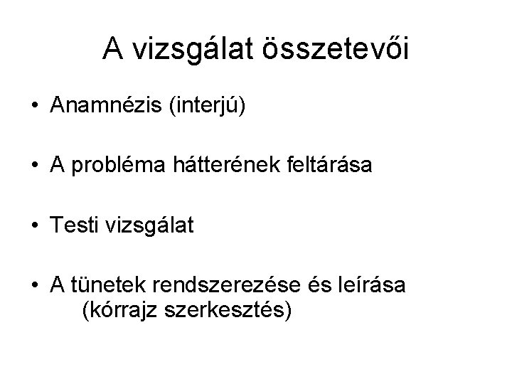 A vizsgálat összetevői • Anamnézis (interjú) • A probléma hátterének feltárása • Testi vizsgálat