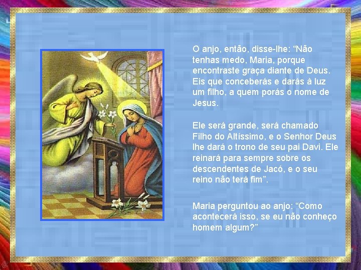 O anjo, então, disse-lhe: “Não tenhas medo, Maria, porque encontraste graça diante de Deus.