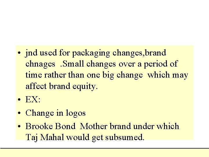  • jnd used for packaging changes, brand chnages. Small changes over a period
