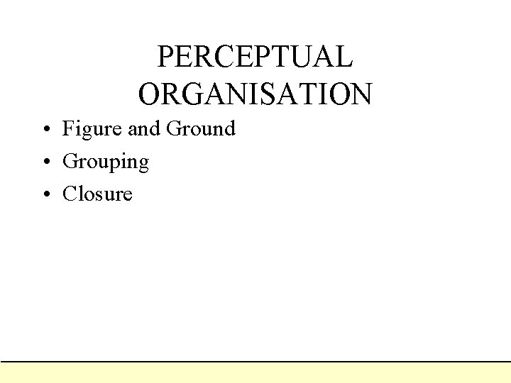 PERCEPTUAL ORGANISATION • Figure and Ground • Grouping • Closure PERCEPTUAL ORGANISATION • Figure and Ground • Grouping • Closure