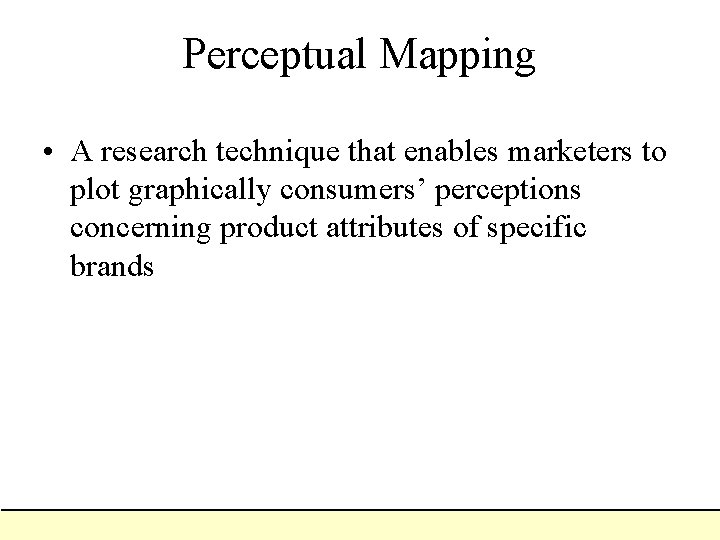 Perceptual Mapping • A research technique that enables marketers to plot graphically consumers’ perceptions Perceptual Mapping • A research technique that enables marketers to plot graphically consumers’ perceptions