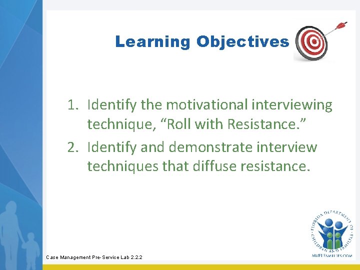 Learning Objectives 1. Identify the motivational interviewing technique, “Roll with Resistance. ” 2. Identify